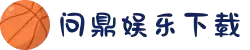 问鼎娱乐下载_体育电竞专享APP_真人娱乐尽在问鼎官网