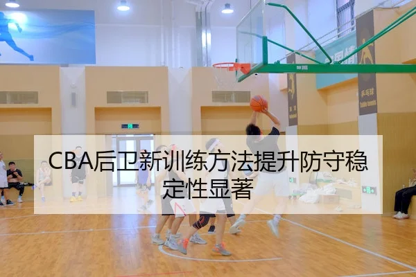 CBA后卫新训练方法提升防守稳定性显著 | WendingChina